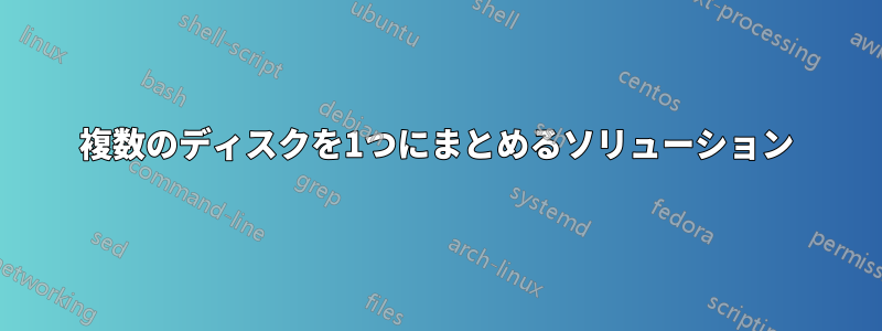 複数のディスクを1つにまとめるソリューション