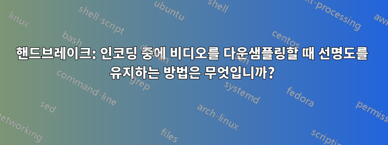 핸드브레이크: 인코딩 중에 비디오를 다운샘플링할 때 선명도를 유지하는 방법은 무엇입니까?