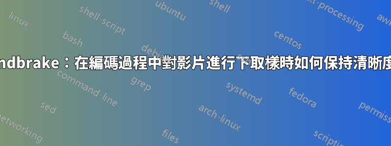 Handbrake：在編碼過程中對影片進行下取樣時如何保持清晰度？