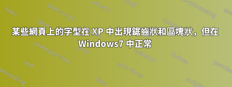 某些網頁上的字型在 XP 中出現鋸齒狀和區塊狀，但在 Windows7 中正常