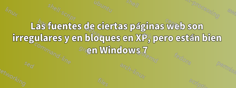 Las fuentes de ciertas páginas web son irregulares y en bloques en XP, pero están bien en Windows 7