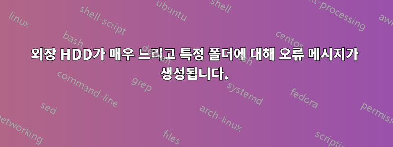 외장 HDD가 매우 느리고 특정 폴더에 대해 오류 메시지가 생성됩니다.