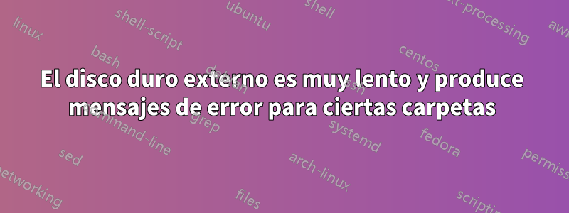 El disco duro externo es muy lento y produce mensajes de error para ciertas carpetas