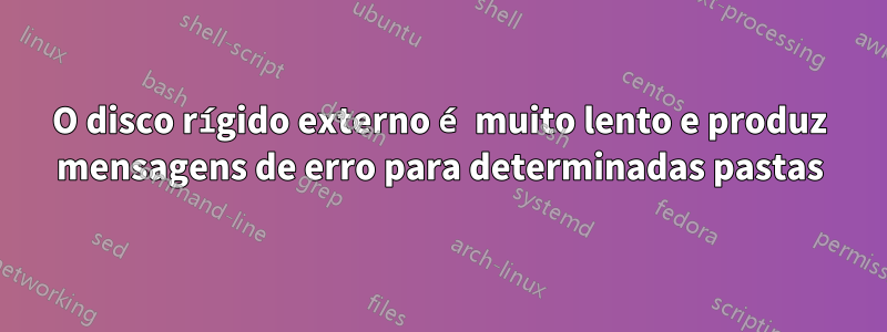 O disco rígido externo é muito lento e produz mensagens de erro para determinadas pastas