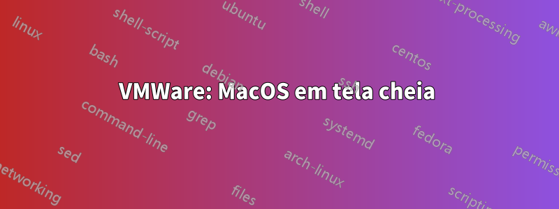 VMWare: MacOS em tela cheia