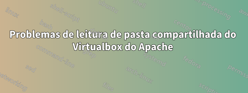 Problemas de leitura de pasta compartilhada do Virtualbox do Apache