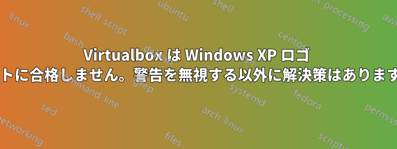 Virtualbox は Windows XP ロゴ テストに合格しません。警告を無視する以外に解決策はありますか?