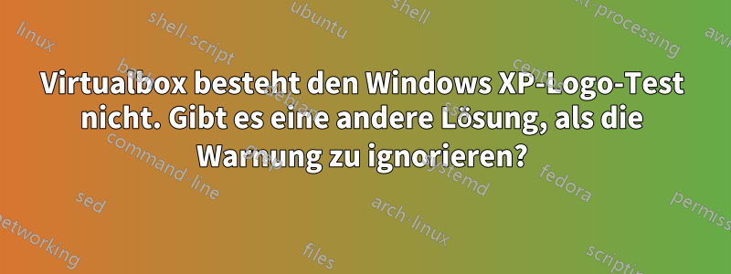 Virtualbox besteht den Windows XP-Logo-Test nicht. Gibt es eine andere Lösung, als die Warnung zu ignorieren?