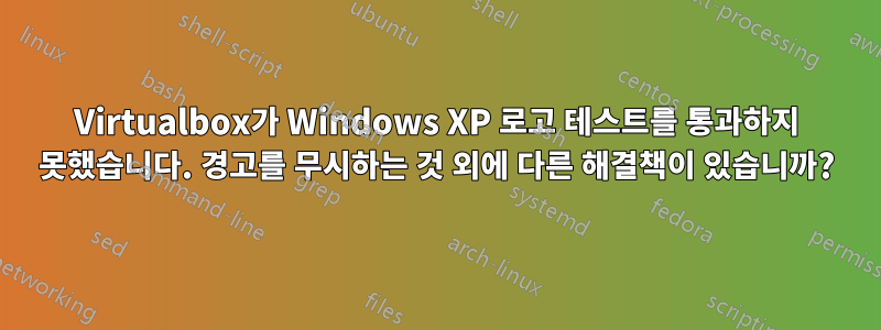 Virtualbox가 Windows XP 로고 테스트를 통과하지 못했습니다. 경고를 무시하는 것 외에 다른 해결책이 있습니까?