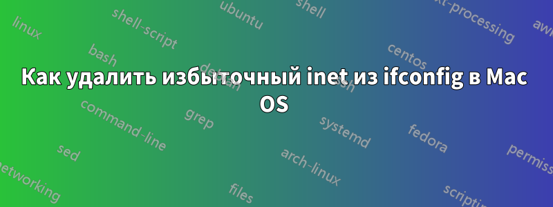 Как удалить избыточный inet из ifconfig в Mac OS