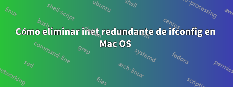 Cómo eliminar inet redundante de ifconfig en Mac OS