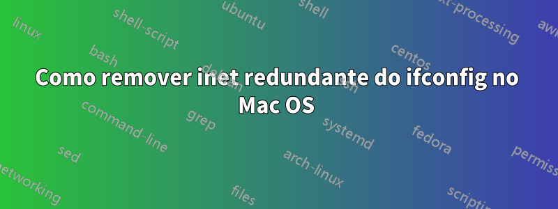 Como remover inet redundante do ifconfig no Mac OS