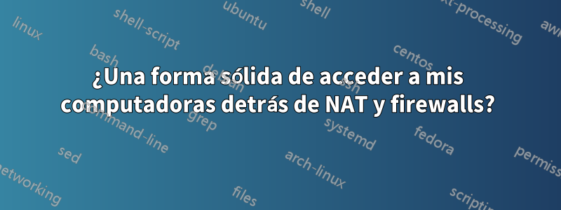 ¿Una forma sólida de acceder a mis computadoras detrás de NAT y firewalls?