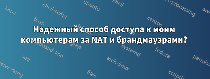 Надежный способ доступа к моим компьютерам за NAT и брандмауэрами?