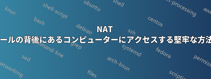 NAT とファイアウォールの背後にあるコンピューターにアクセスする堅牢な方法はありますか?