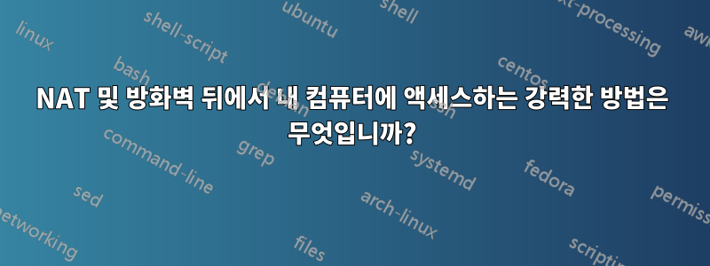 NAT 및 방화벽 뒤에서 내 컴퓨터에 액세스하는 강력한 방법은 무엇입니까?