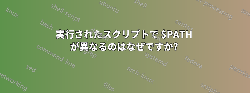 実行されたスクリプトで $PATH が異なるのはなぜですか?