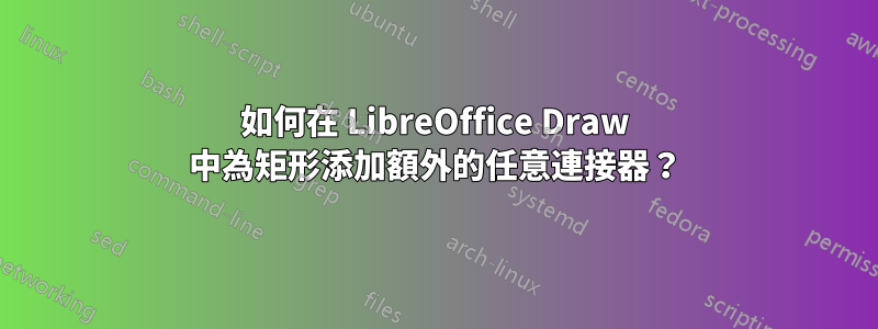 如何在 LibreOffice Draw 中為矩形添加額外的任意連接器？