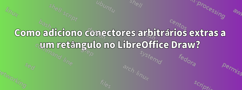 Como adiciono conectores arbitrários extras a um retângulo no LibreOffice Draw?