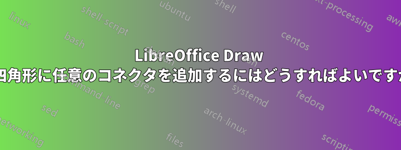 LibreOffice Draw で四角形に任意のコネクタを追加するにはどうすればよいですか?