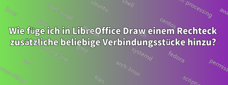 Wie füge ich in LibreOffice Draw einem Rechteck zusätzliche beliebige Verbindungsstücke hinzu?