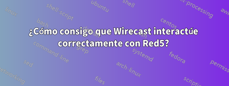 ¿Cómo consigo que Wirecast interactúe correctamente con Red5?