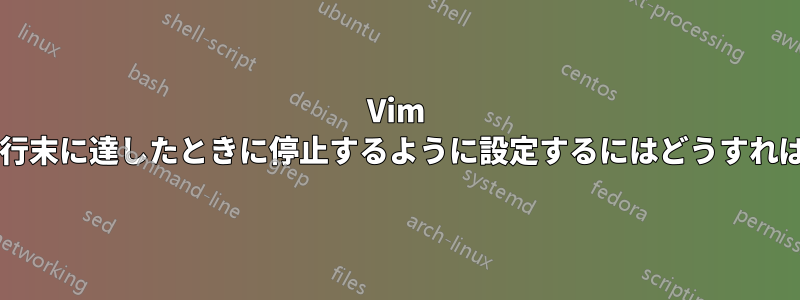 Vim でカーソルが行末に達したときに停止するように設定するにはどうすればよいですか?