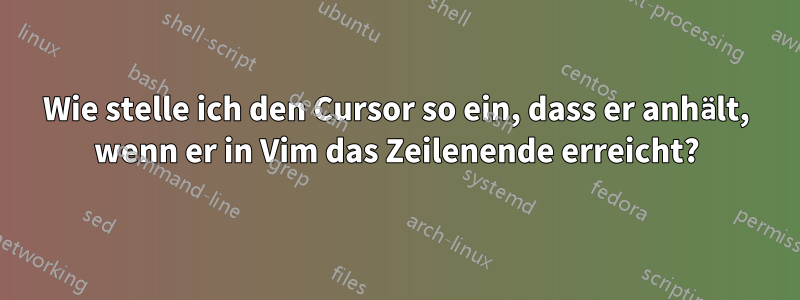 Wie stelle ich den Cursor so ein, dass er anhält, wenn er in Vim das Zeilenende erreicht?