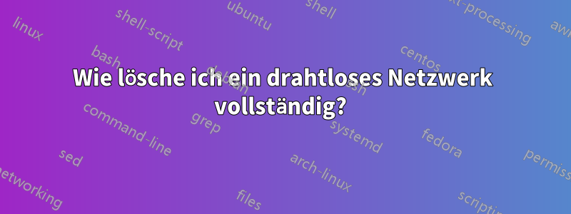 Wie lösche ich ein drahtloses Netzwerk vollständig? 