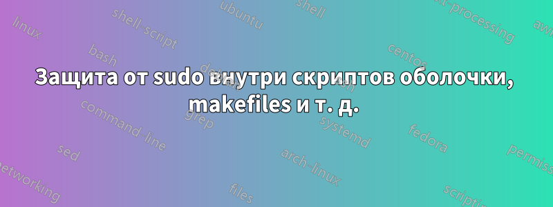 Защита от sudo внутри скриптов оболочки, makefiles и т. д.