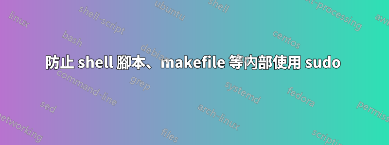 防止 shell 腳本、makefile 等內部使用 sudo