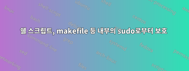 쉘 스크립트, makefile 등 내부의 sudo로부터 보호