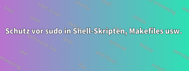 Schutz vor sudo in Shell-Skripten, Makefiles usw.