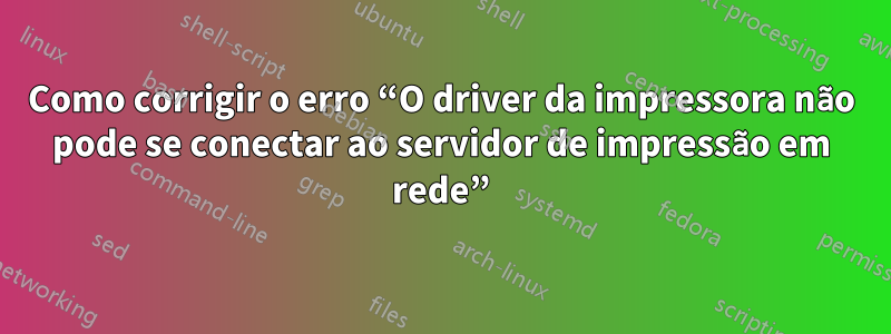 Como corrigir o erro “O driver da impressora não pode se conectar ao servidor de impressão em rede”