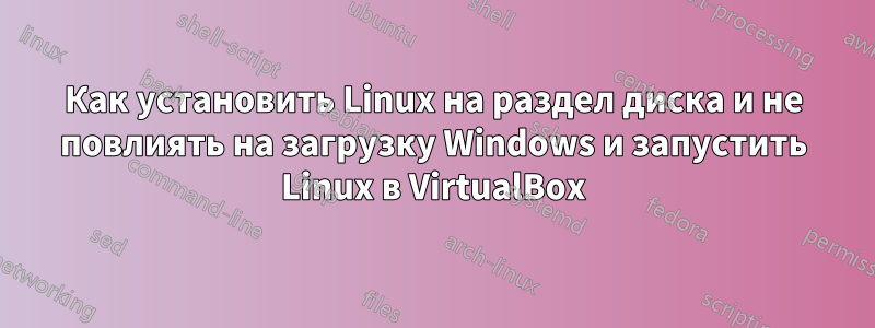 Как установить Linux на раздел диска и не повлиять на загрузку Windows и запустить Linux в VirtualBox