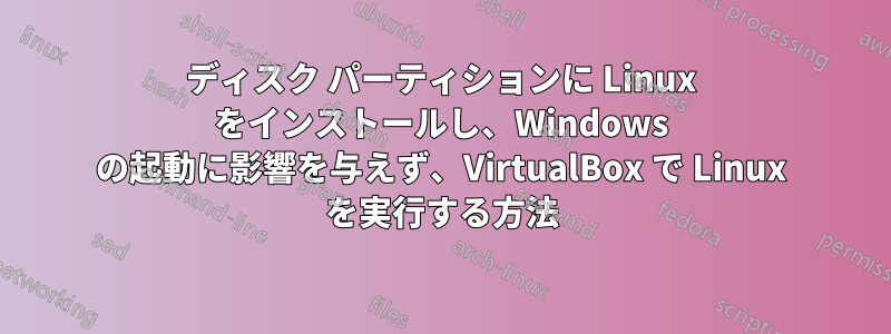 ディスク パーティションに Linux をインストールし、Windows の起動に影響を与えず、VirtualBox で Linux を実行する方法