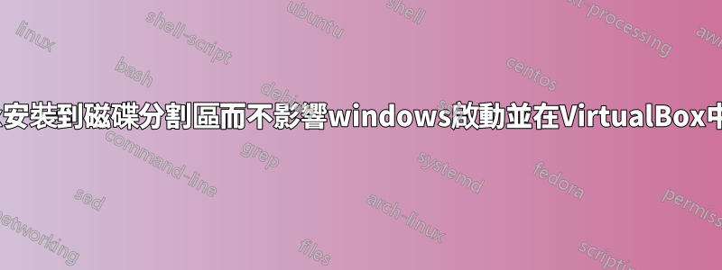 如何將linux安裝到磁碟分割區而不影響windows啟動並在VirtualBox中執行Linux