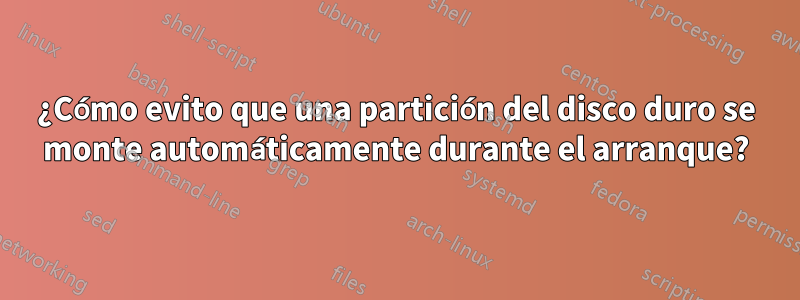 ¿Cómo evito que una partición del disco duro se monte automáticamente durante el arranque?