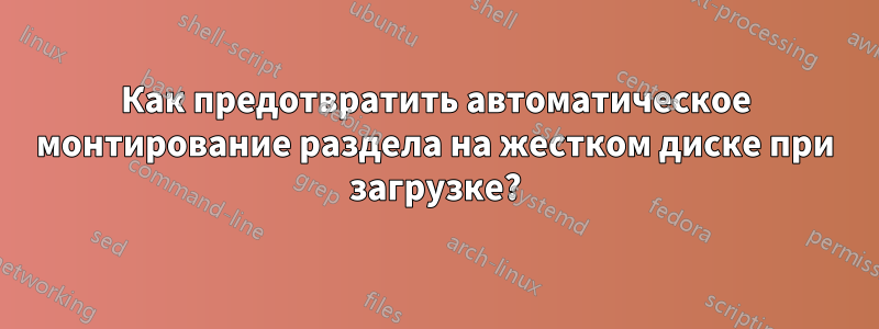 Как предотвратить автоматическое монтирование раздела на жестком диске при загрузке?