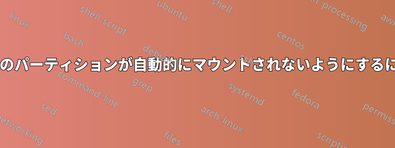 起動時にハードドライブ上のパーティションが自動的にマウントされないようにするにはどうすればよいですか?