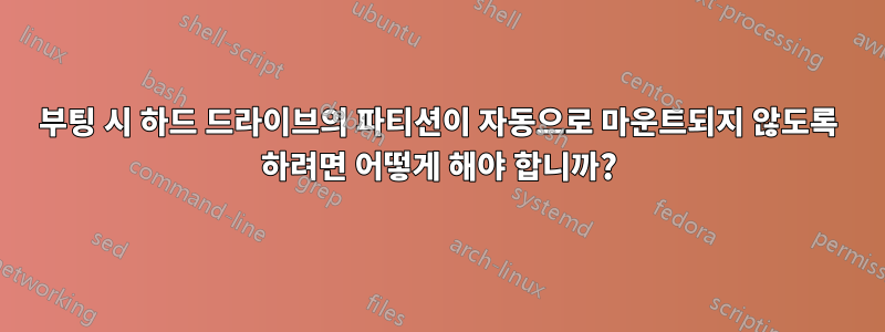 부팅 시 하드 드라이브의 파티션이 자동으로 마운트되지 않도록 하려면 어떻게 해야 합니까?