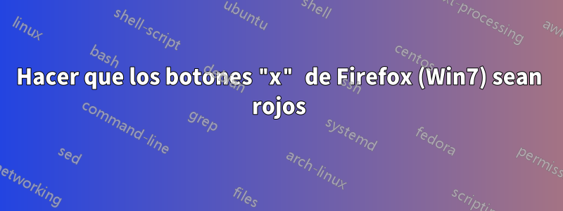 Hacer que los botones "x" de Firefox (Win7) sean rojos