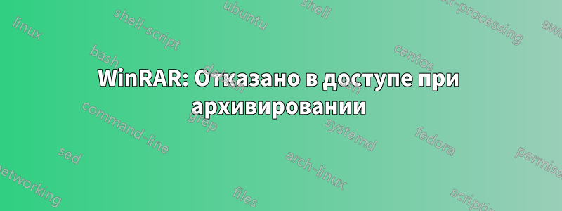 WinRAR: Отказано в доступе при архивировании