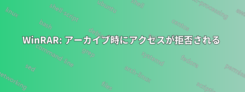 WinRAR: アーカイブ時にアクセスが拒否される