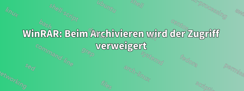 WinRAR: Beim Archivieren wird der Zugriff verweigert