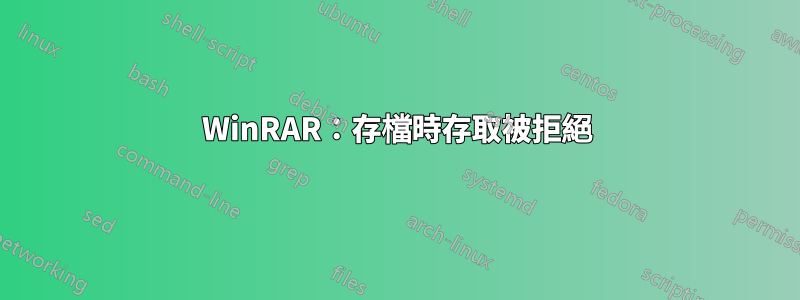 WinRAR：存檔時存取被拒絕