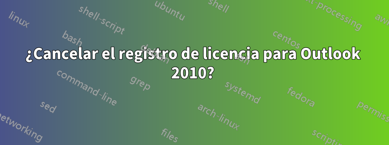 ¿Cancelar el registro de licencia para Outlook 2010?