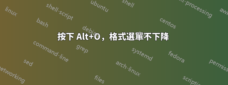 按下 Alt+O，格式選單不下降