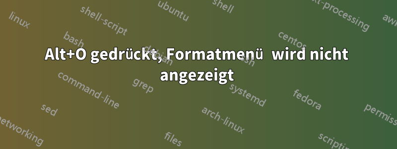 Alt+O gedrückt, Formatmenü wird nicht angezeigt