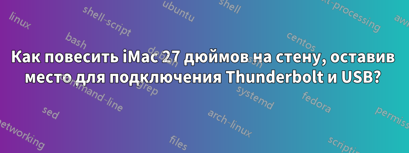 Как повесить iMac 27 дюймов на стену, оставив место для подключения Thunderbolt и USB?